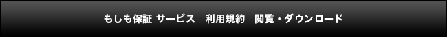 もしも保証 サービス　利用規約　閲覧・ダウンロード