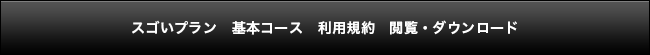 スゴい電話 基本コース 利用規約 閲覧・ダウンロード