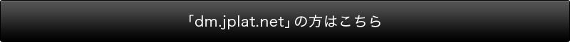 「dm.jplat.net」の方はこちら